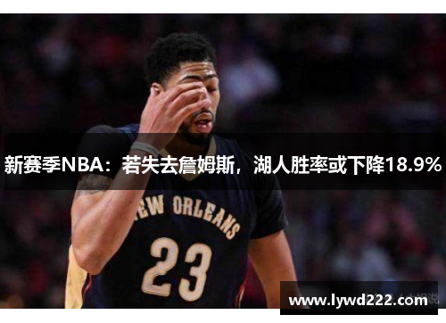 新赛季NBA：若失去詹姆斯，湖人胜率或下降18.9%
